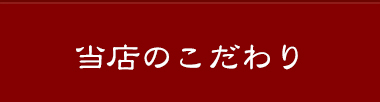 当店のこだわり